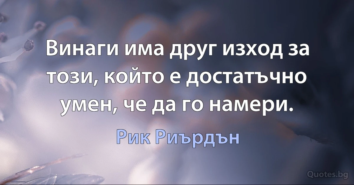 Винаги има друг изход за този, който е достатъчно умен, че да го намери. (Рик Риърдън)