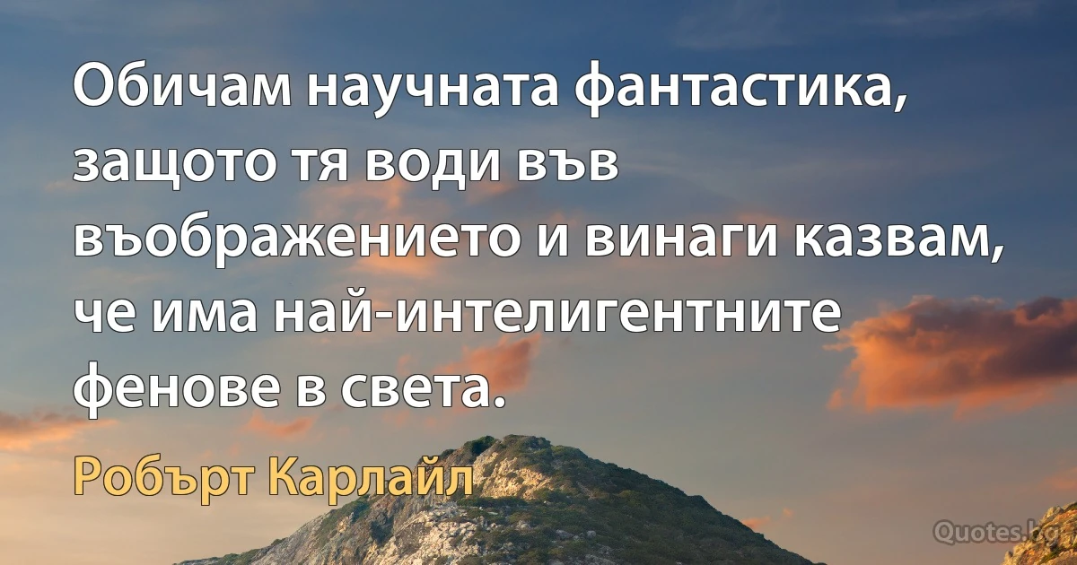 Обичам научната фантастика, защото тя води във въображението и винаги казвам, че има най-интелигентните фенове в света. (Робърт Карлайл)