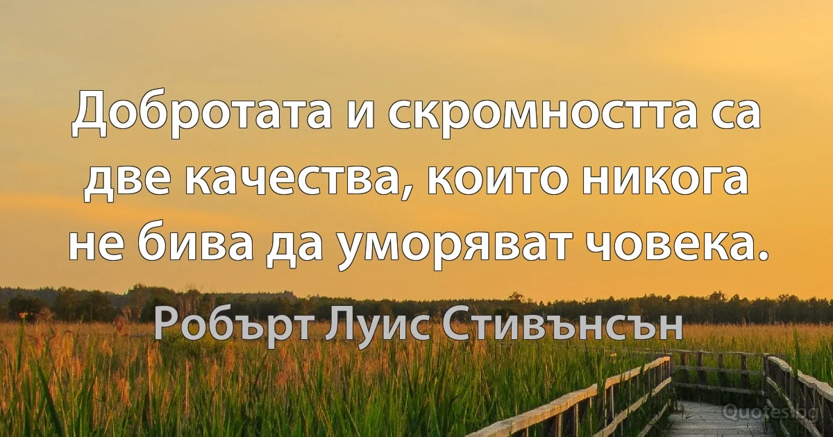 Добротата и скромността са две качества, които никога не бива да уморяват човека. (Робърт Луис Стивънсън)