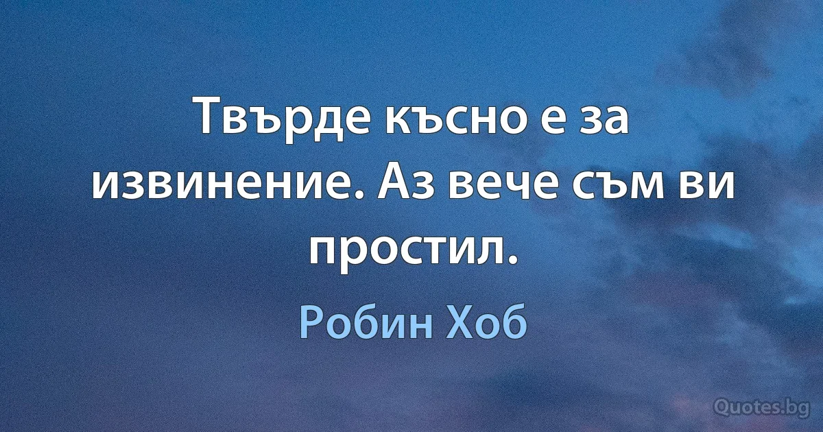 Твърде късно е за извинение. Аз вече съм ви простил. (Робин Хоб)