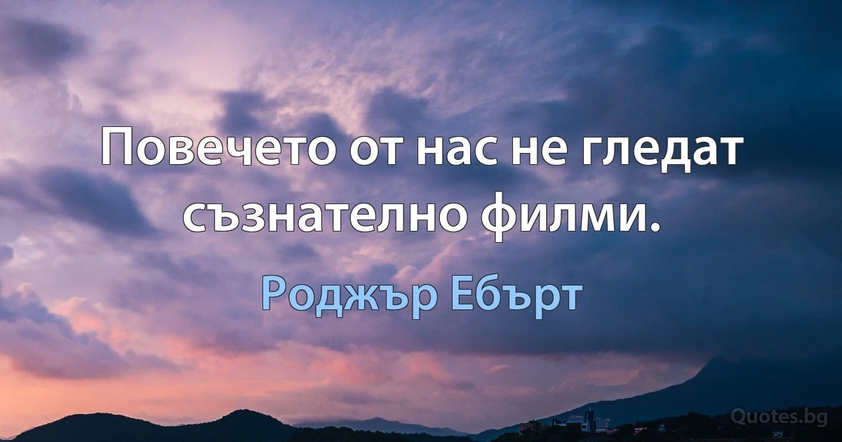 Повечето от нас не гледат съзнателно филми. (Роджър Ебърт)