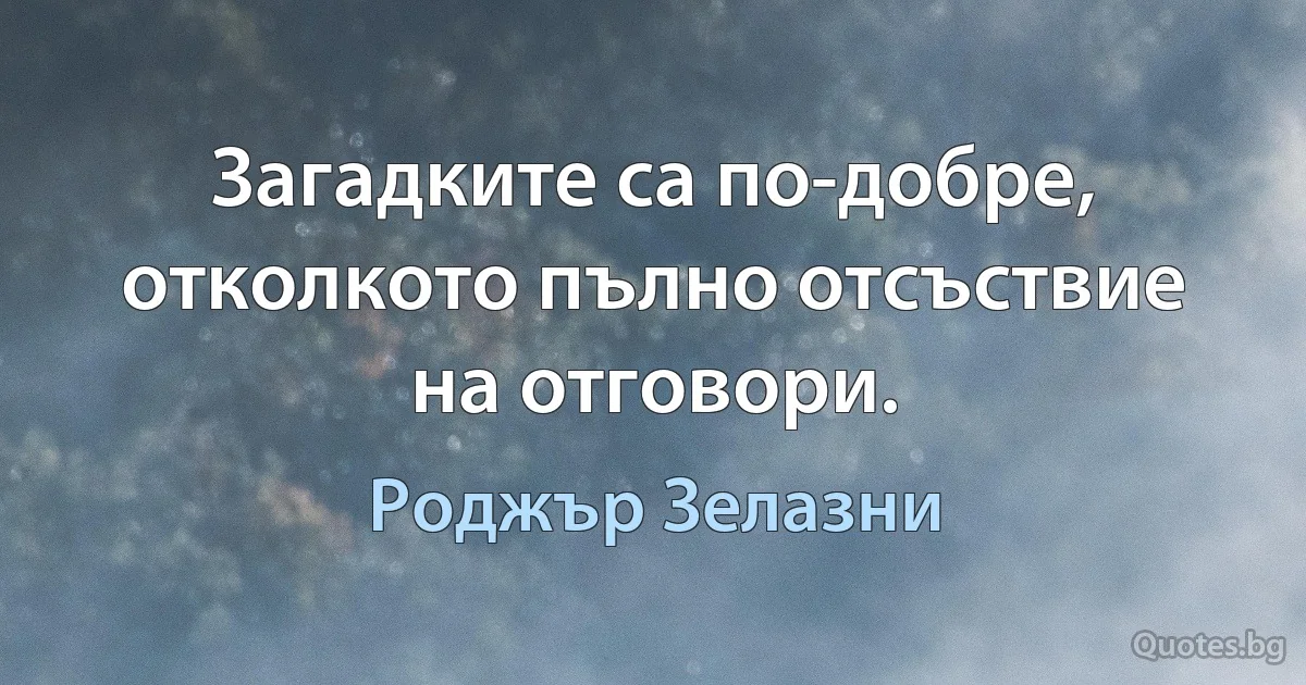 Загадките са по-добре, отколкото пълно отсъствие на отговори. (Роджър Зелазни)