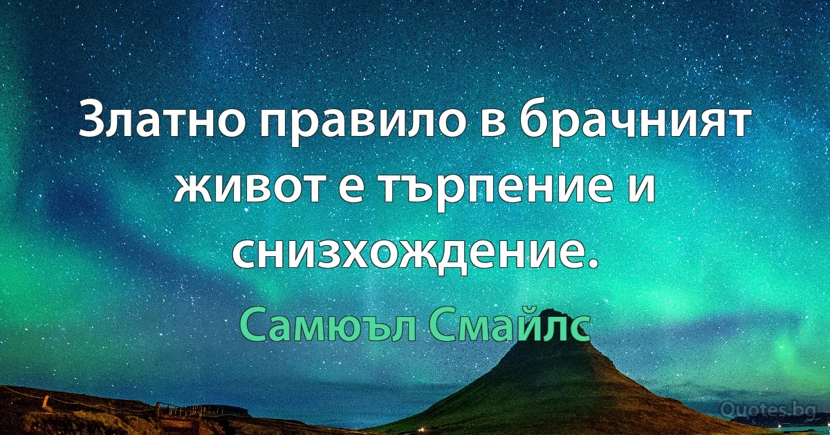 Златно правило в брачният живот е търпение и снизхождение. (Самюъл Смайлс)