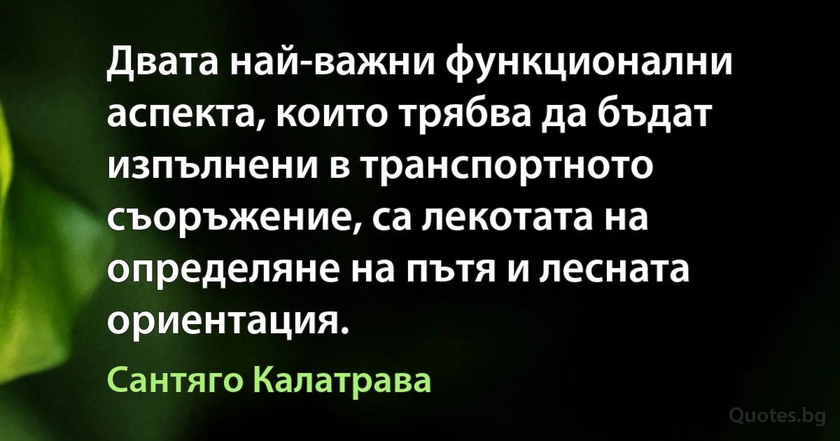 Двата най-важни функционални аспекта, които трябва да бъдат изпълнени в транспортното съоръжение, са лекотата на определяне на пътя и лесната ориентация. (Сантяго Калатрава)