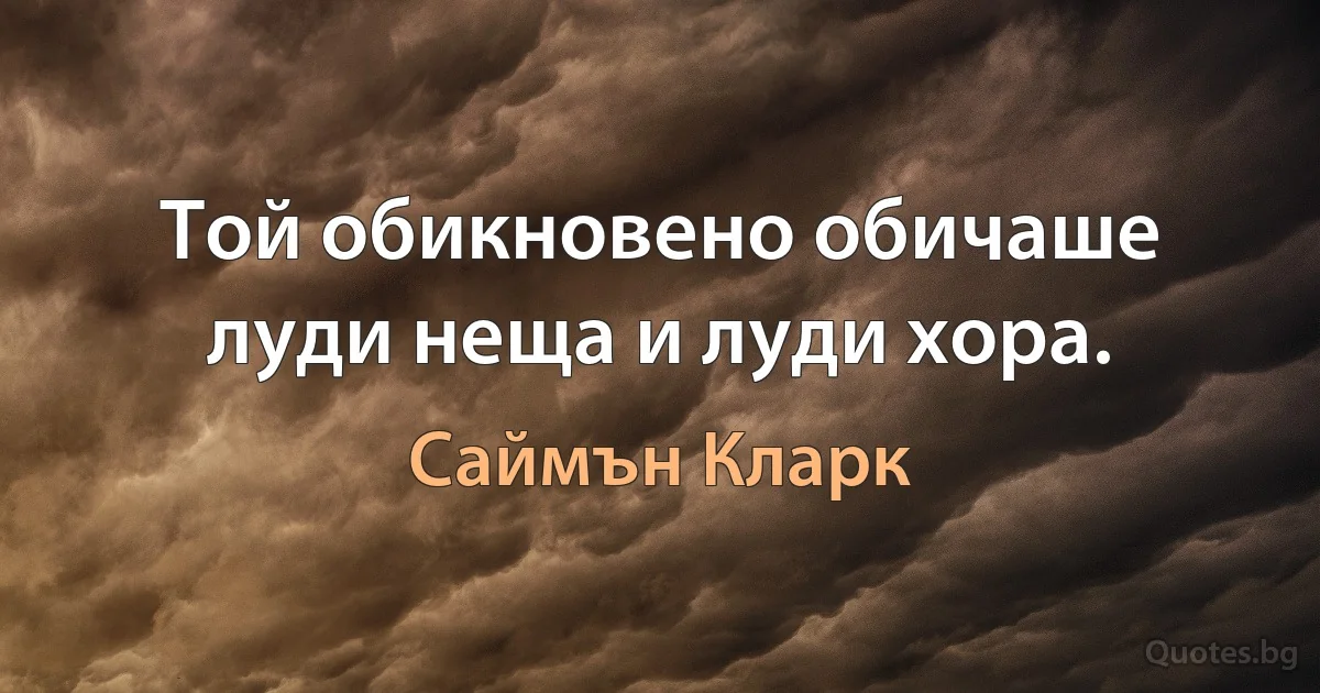 Той обикновено обичаше луди неща и луди хора. (Саймън Кларк)