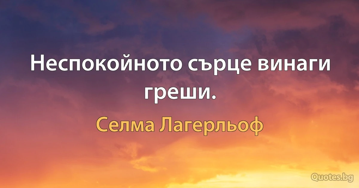 Неспокойното сърце винаги греши. (Селма Лагерльоф)