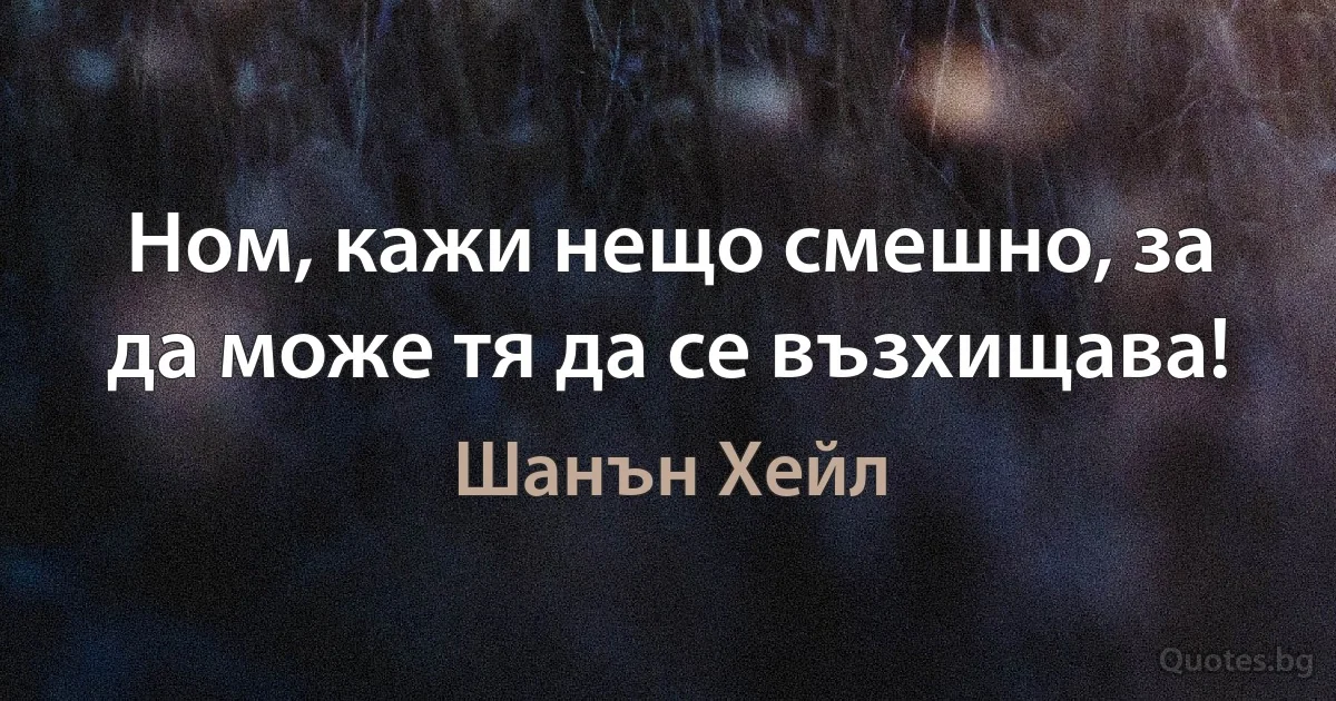 Ном, кажи нещо смешно, за да може тя да се възхищава! (Шанън Хейл)