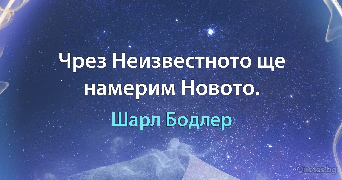 Чрез Неизвестното ще намерим Новото. (Шарл Бодлер)