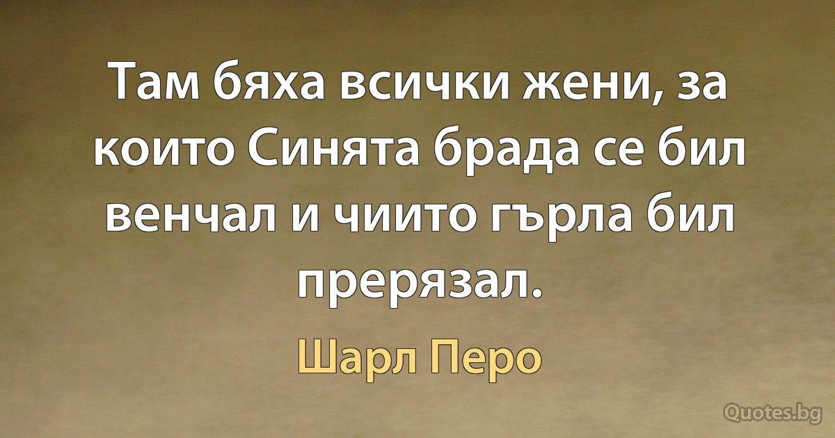 Там бяха всички жени, за които Синята брада се бил венчал и чиито гърла бил прерязал. (Шарл Перо)