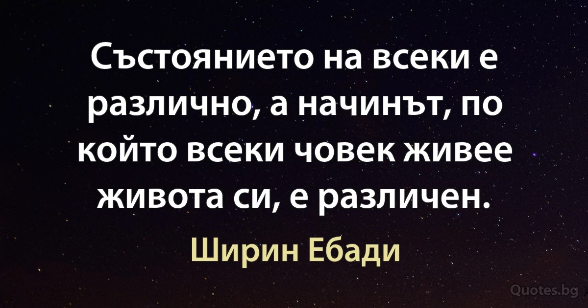 Състоянието на всеки е различно, а начинът, по който всеки човек живее живота си, е различен. (Ширин Ебади)