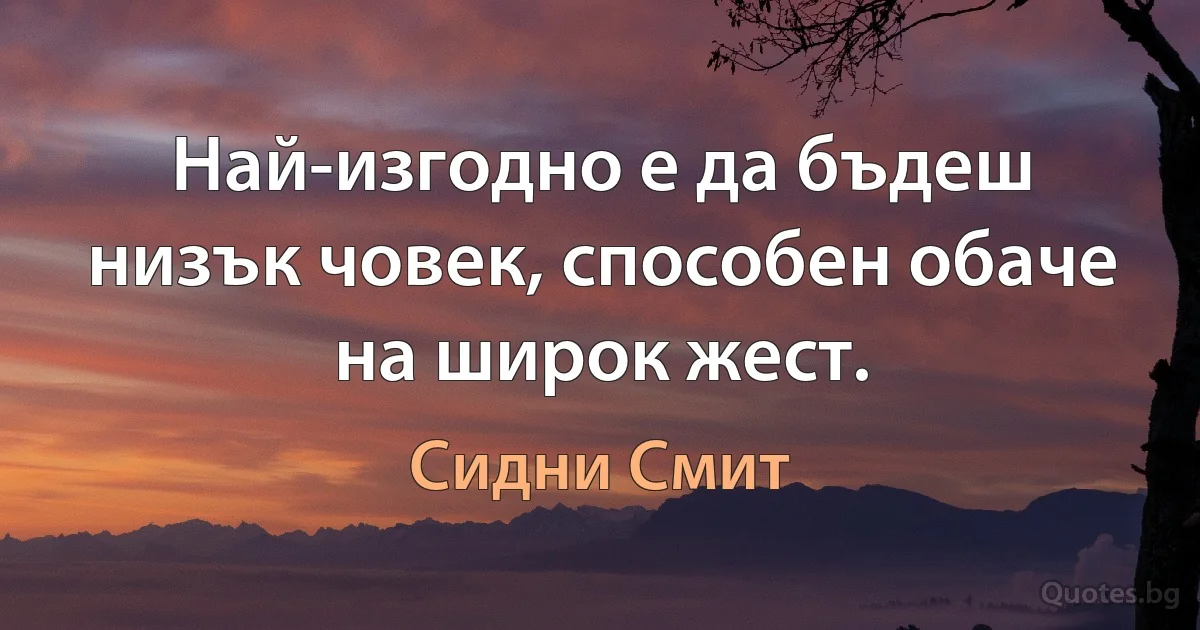 Най-изгодно е да бъдеш низък човек, способен обаче на широк жест. (Сидни Смит)