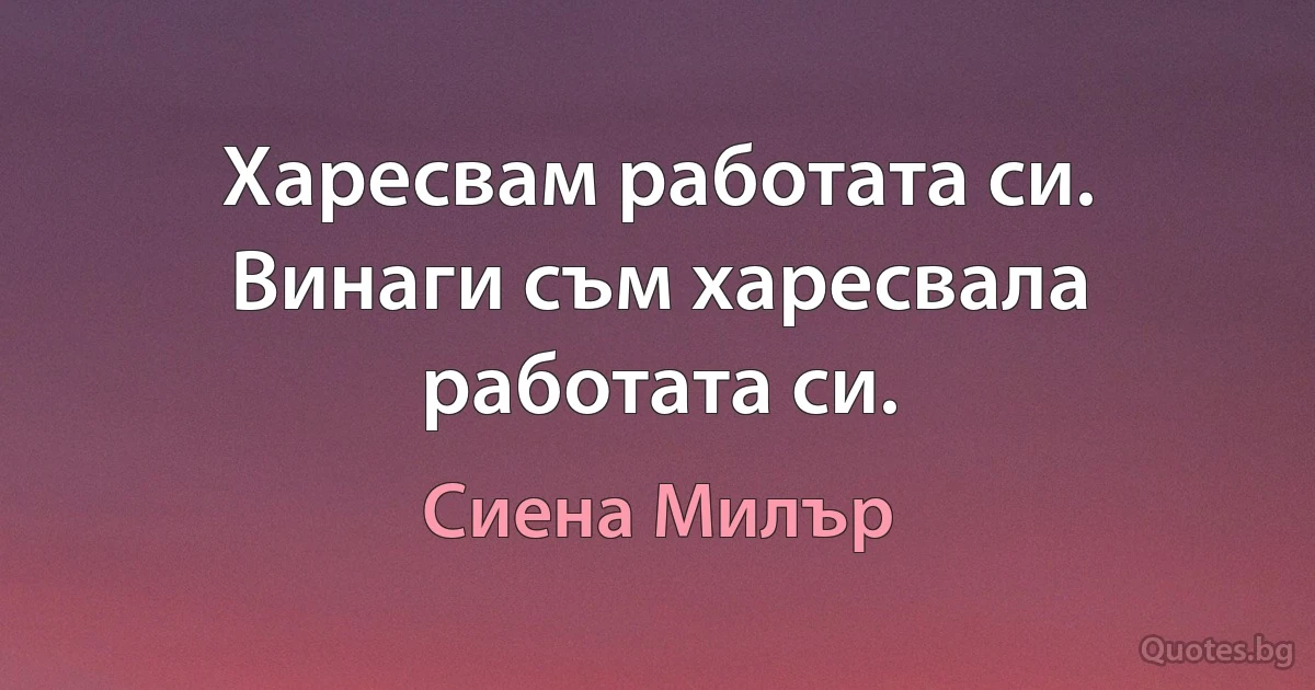 Харесвам работата си. Винаги съм харесвала работата си. (Сиена Милър)