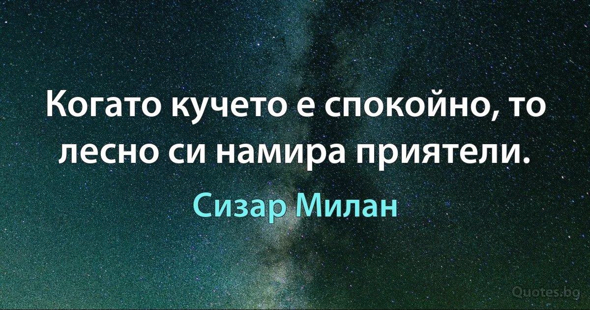 Когато кучето е спокойно, то лесно си намира приятели. (Сизар Милан)