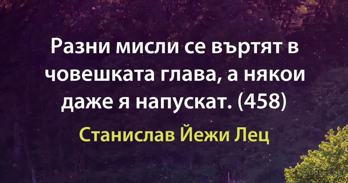 Разни мисли се въртят в човешката глава, а някои даже я напускат. (458) (Станислав Йежи Лец)