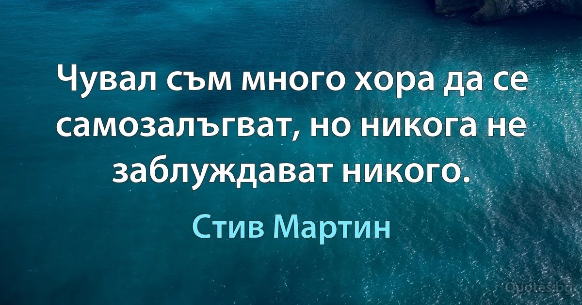 Чувал съм много хора да се самозалъгват, но никога не заблуждават никого. (Стив Мартин)