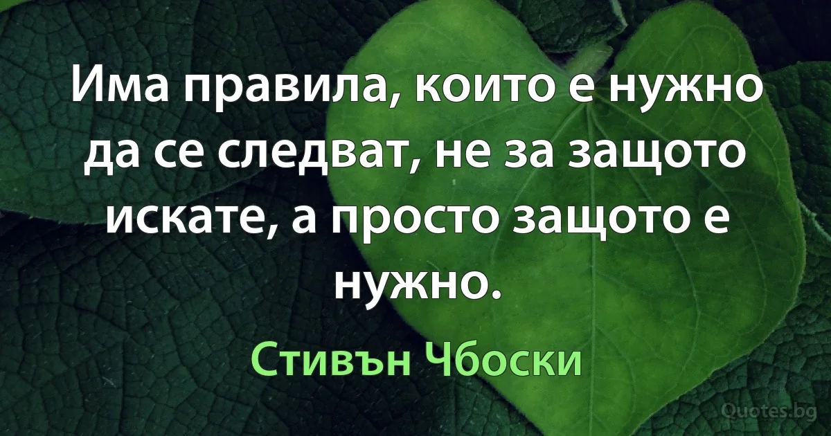 Има правила, които е нужно да се следват, не за защото искате, а просто защото е нужно. (Стивън Чбоски)