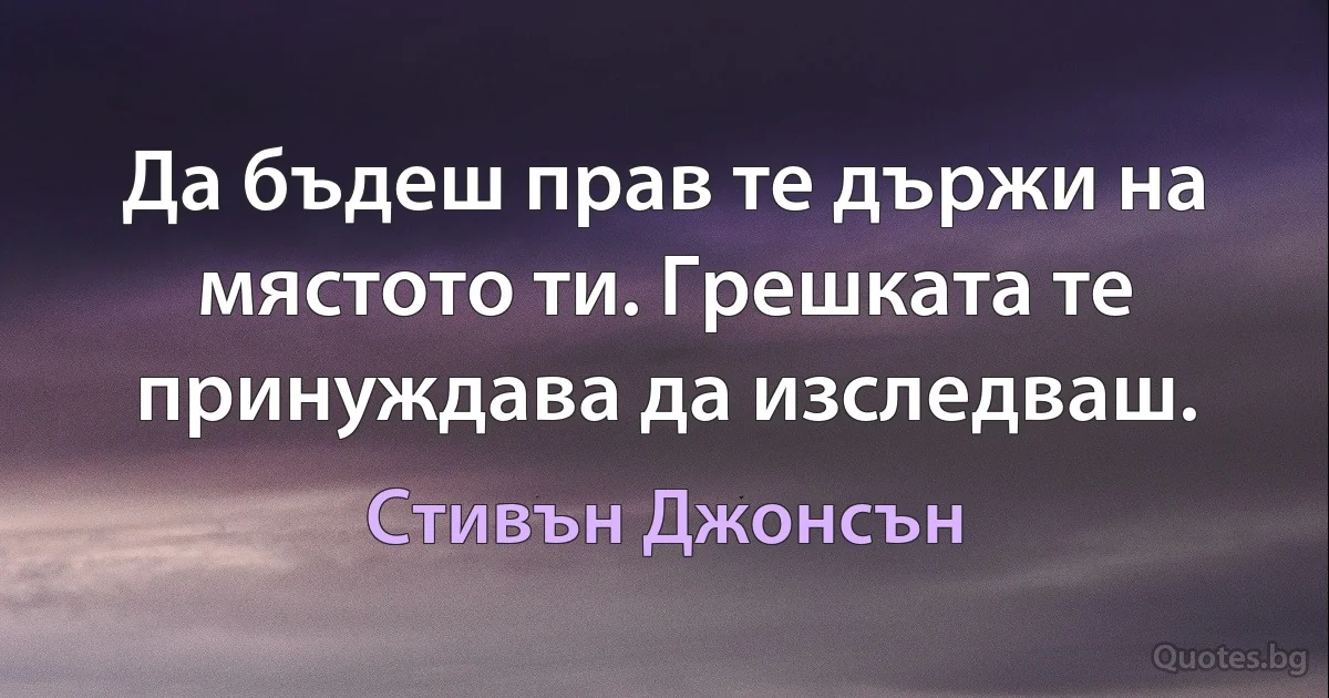 Да бъдеш прав те държи на мястото ти. Грешката те принуждава да изследваш. (Стивън Джонсън)