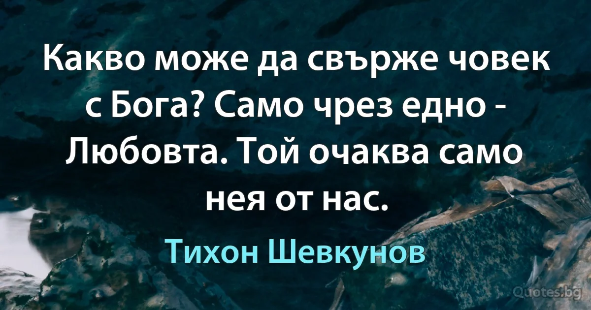 Какво може да свърже човек с Бога? Само чрез едно - Любовта. Той очаква само нея от нас. (Тихон Шевкунов)