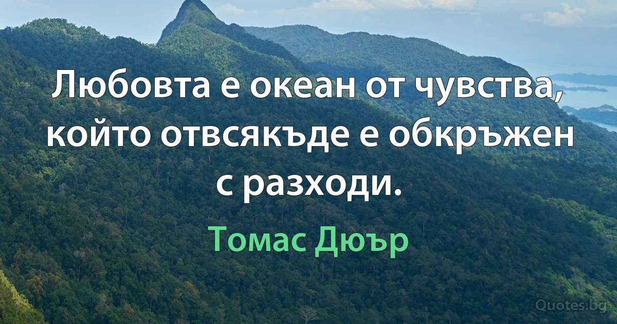 Любовта е океан от чувства, който отвсякъде е обкръжен с разходи. (Томас Дюър)