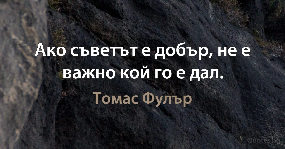 Ако съветът е добър, не е важно кой го е дал. (Томас Фулър)