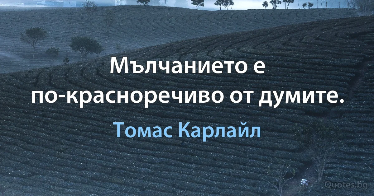 Мълчанието е по-красноречиво от думите. (Томас Карлайл)