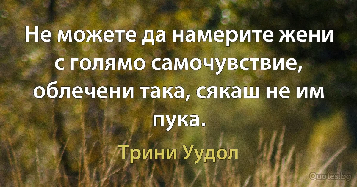 Не можете да намерите жени с голямо самочувствие, облечени така, сякаш не им пука. (Трини Уудол)