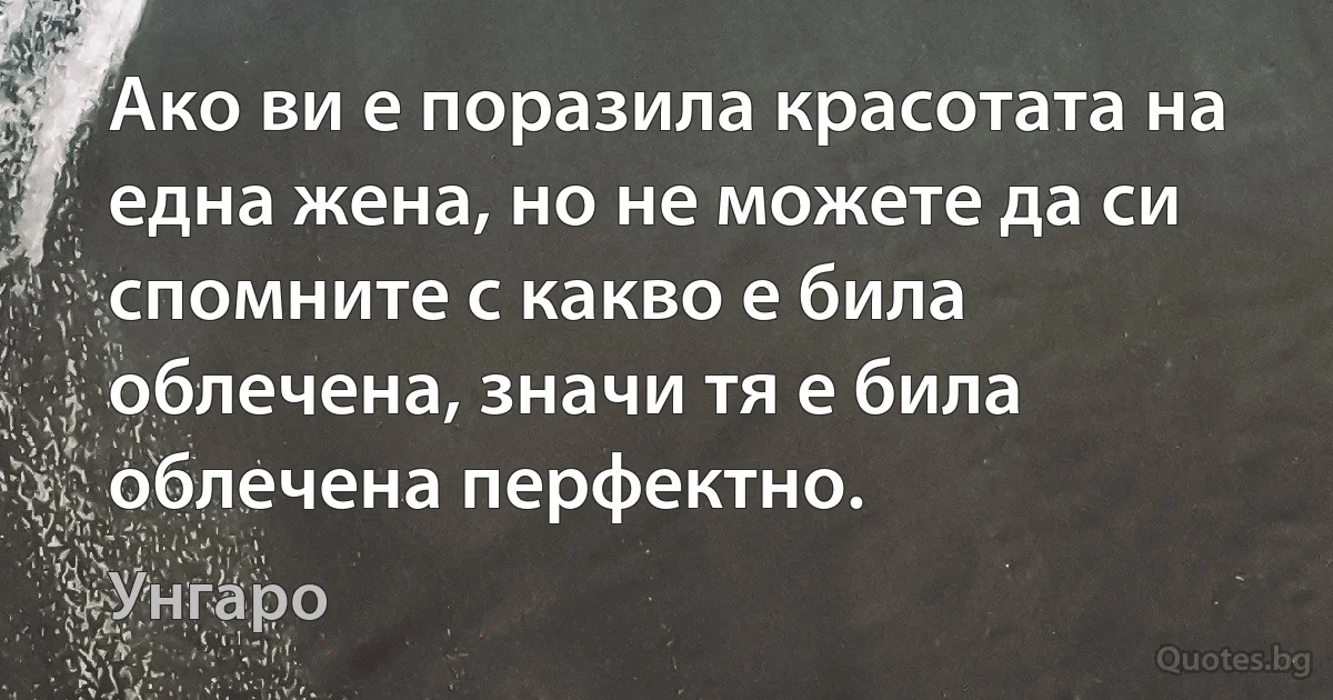 Ако ви е поразила красотата на една жена, но не можете да си спомните с какво е била облечена, значи тя е била облечена перфектно. (Унгаро)