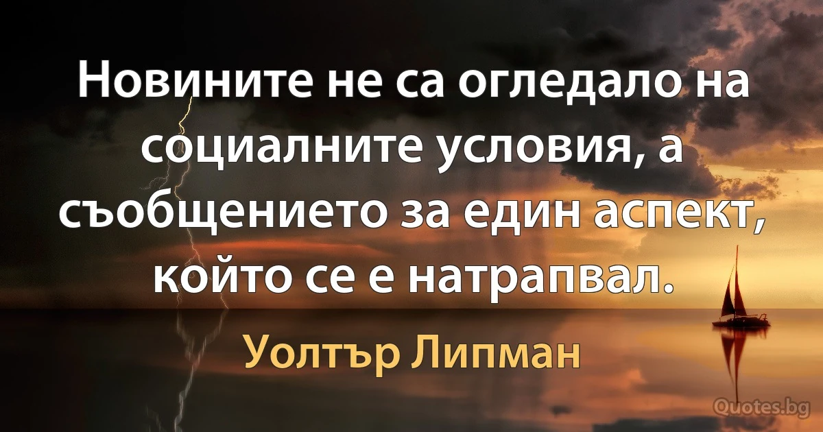 Новините не са огледало на социалните условия, а съобщението за един аспект, който се е натрапвал. (Уолтър Липман)