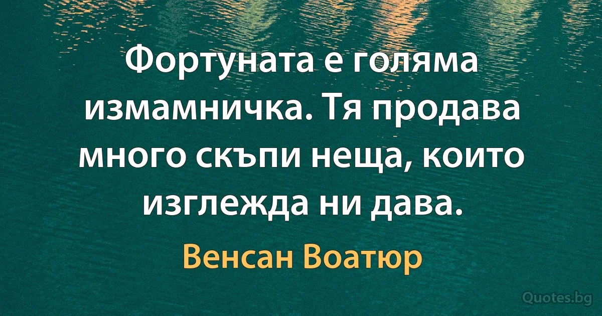 Фортуната е голяма измамничка. Тя продава много скъпи неща, които изглежда ни дава. (Венсан Воатюр)