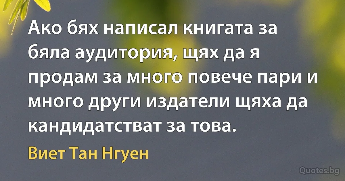 Ако бях написал книгата за бяла аудитория, щях да я продам за много повече пари и много други издатели щяха да кандидатстват за това. (Виет Тан Нгуен)