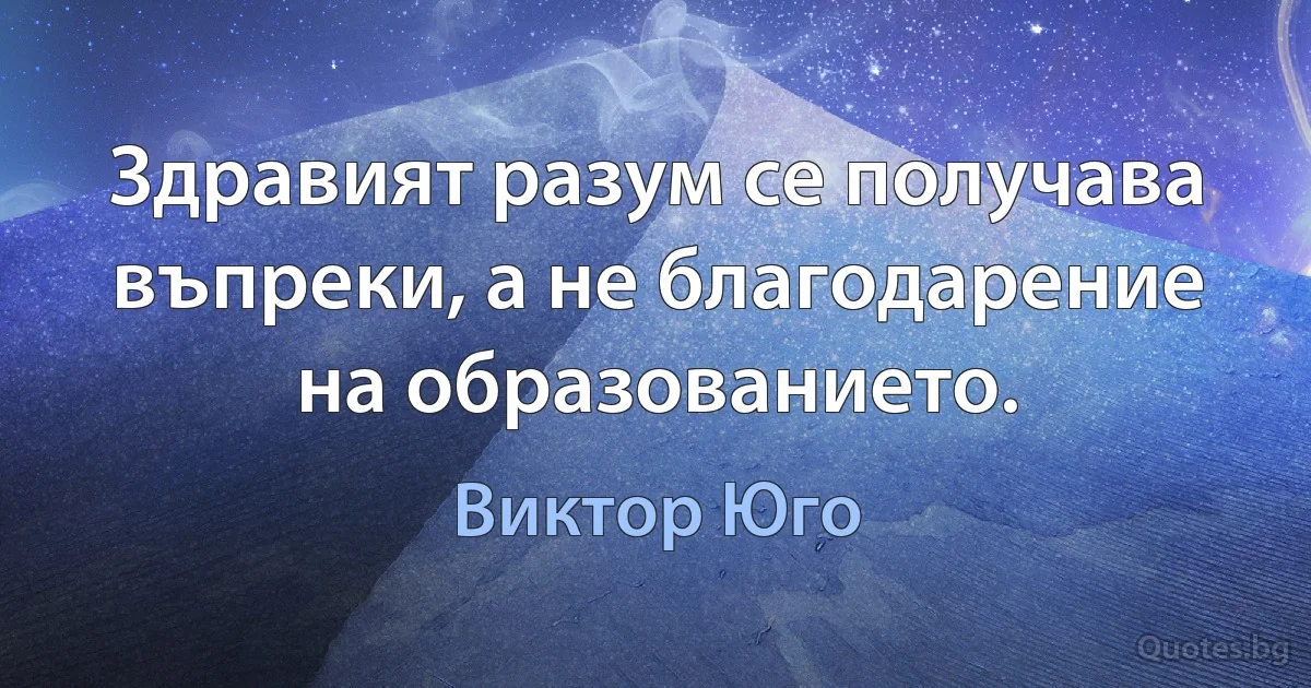 Здравият разум се получава въпреки, а не благодарение на образованието. (Виктор Юго)