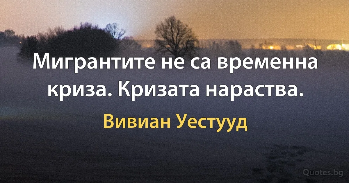 Мигрантите не са временна криза. Кризата нараства. (Вивиан Уестууд)