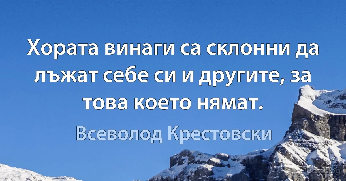 Хората винаги са склонни да лъжат себе си и другите, за това което нямат. (Всеволод Крестовски)