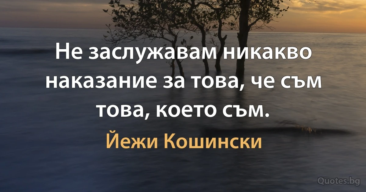 Не заслужавам никакво наказание за това, че съм това, което съм. (Йежи Кошински)