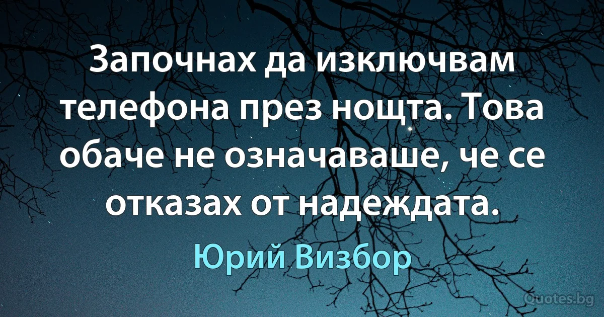 Започнах да изключвам телефона през нощта. Това обаче не означаваше, че се отказах от надеждата. (Юрий Визбор)