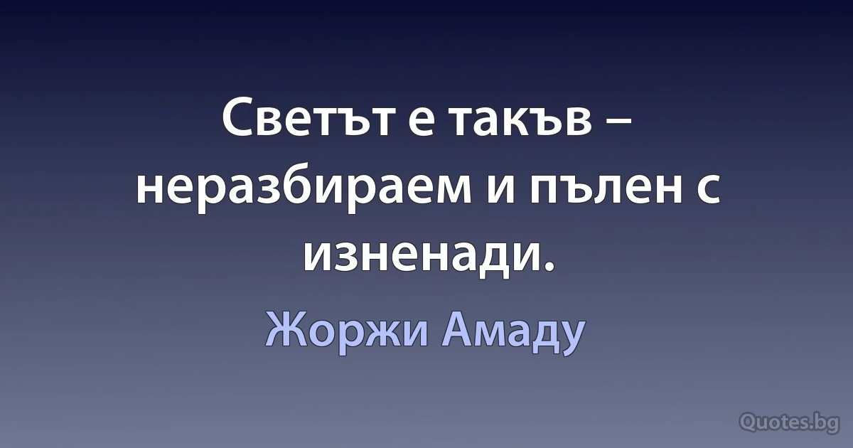 Светът е такъв – неразбираем и пълен с изненади. (Жоржи Амаду)