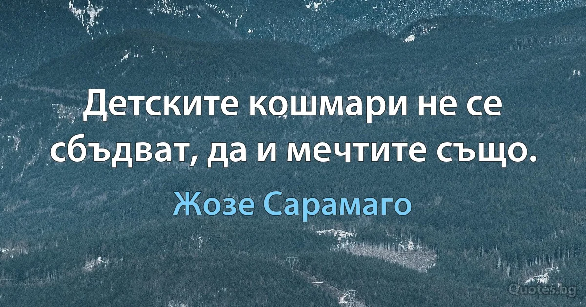 Детските кошмари не се сбъдват, да и мечтите също. (Жозе Сарамаго)