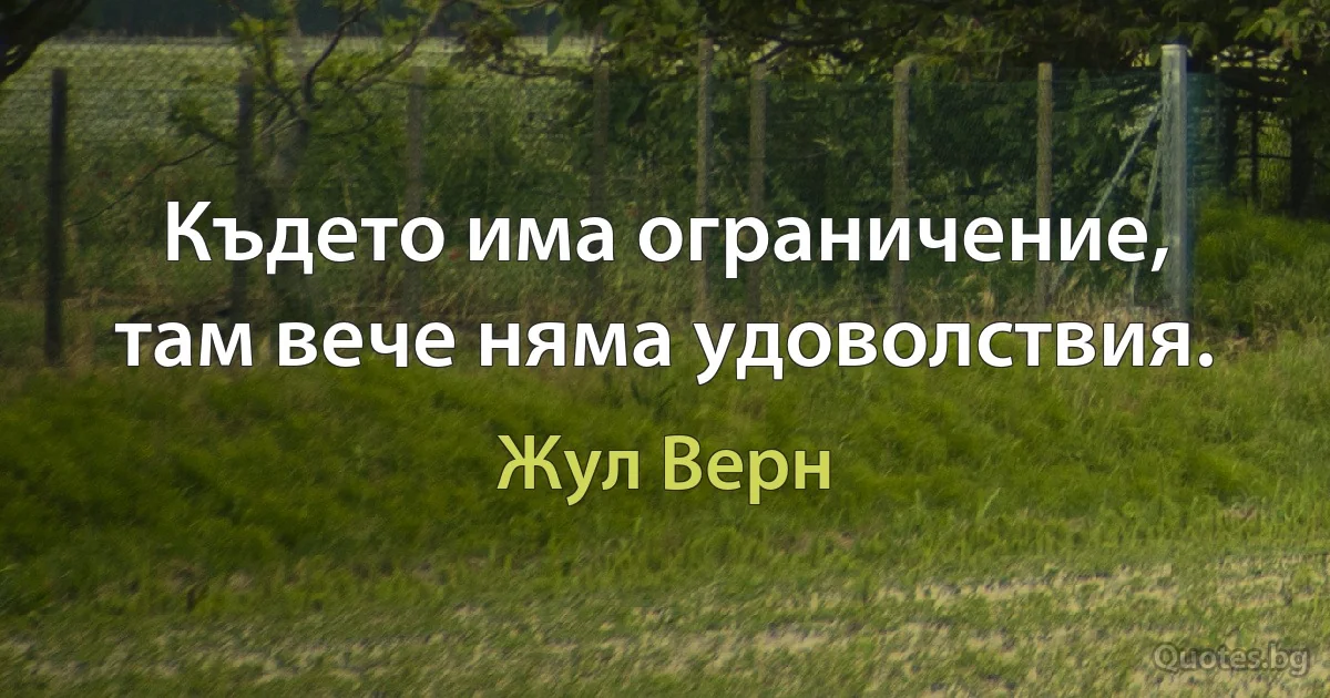 Където има ограничение, там вече няма удоволствия. (Жул Верн)