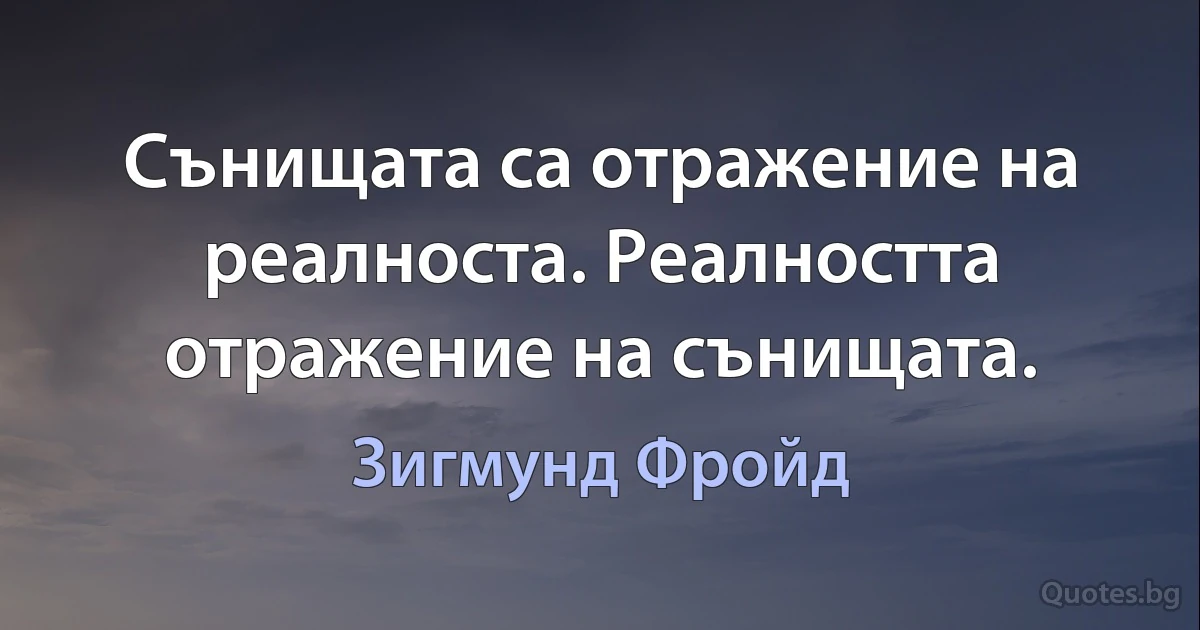 Сънищата са отражение на реалноста. Реалността отражение на сънищата. (Зигмунд Фройд)