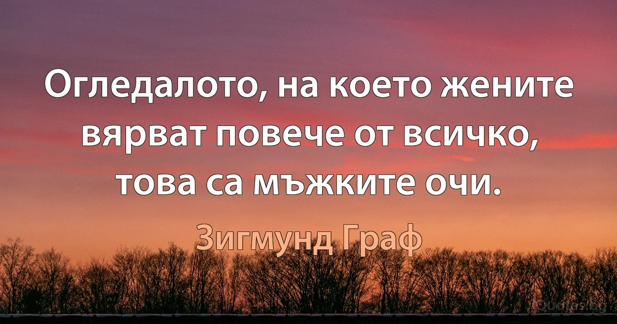 Огледалото, на което жените вярват повече от всичко, това са мъжките очи. (Зигмунд Граф)