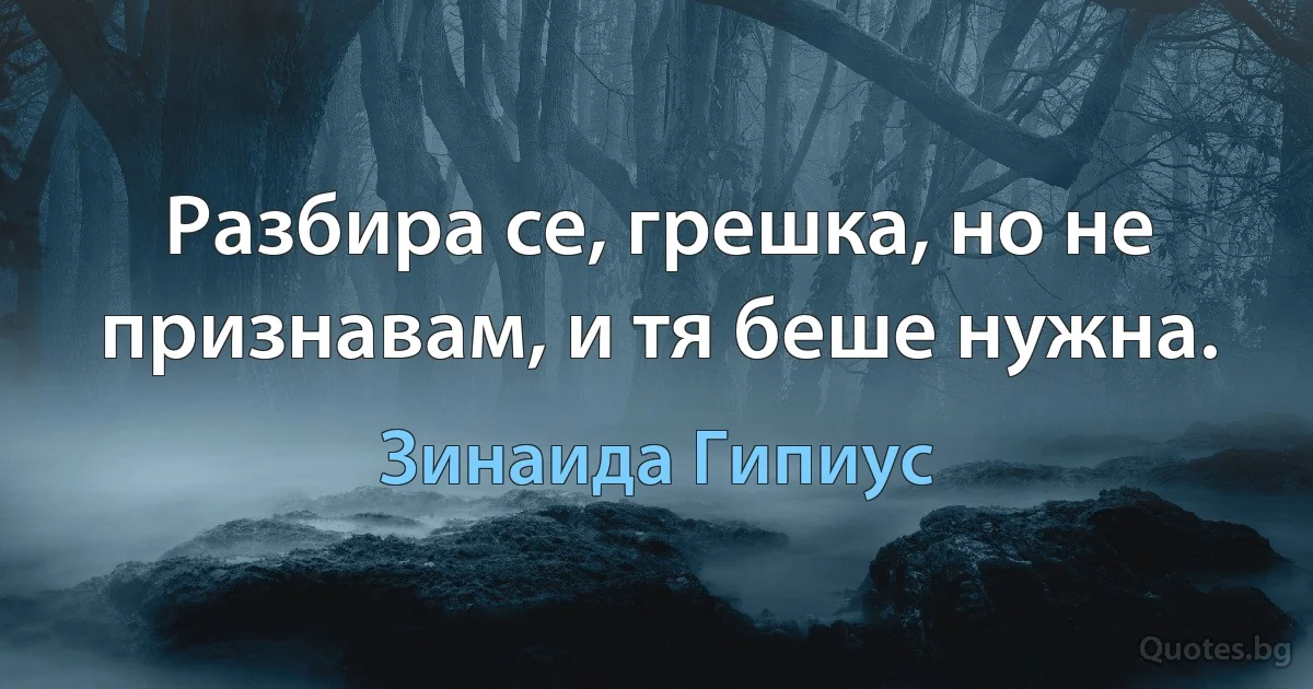 Разбира се, грешка, но не признавам, и тя беше нужна. (Зинаида Гипиус)