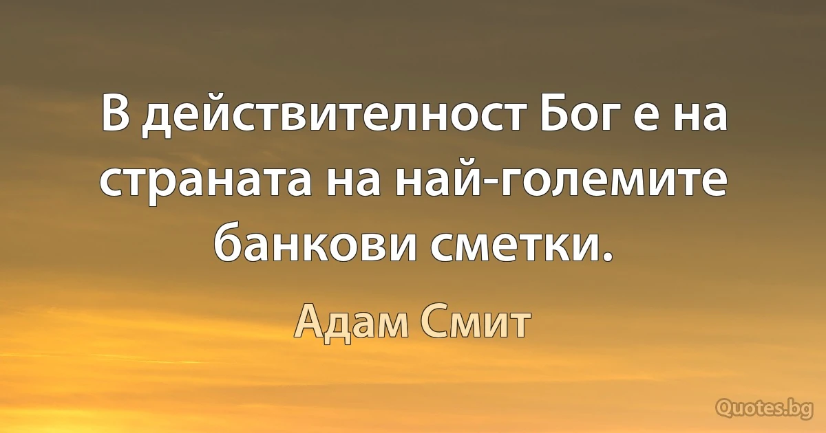 В действителност Бог е на страната на най-големите банкови сметки. (Адам Смит)