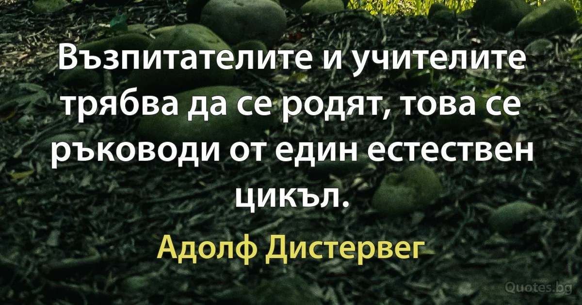 Възпитателите и учителите трябва да се родят, това се ръководи от един естествен цикъл. (Адолф Дистервег)