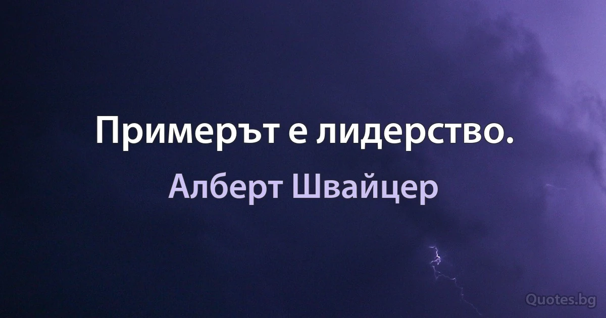 Примерът е лидерство. (Алберт Швайцер)