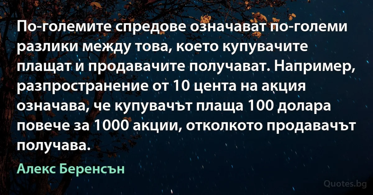 По-големите спредове означават по-големи разлики между това, което купувачите плащат и продавачите получават. Например, разпространение от 10 цента на акция означава, че купувачът плаща 100 долара повече за 1000 акции, отколкото продавачът получава. (Алекс Беренсън)