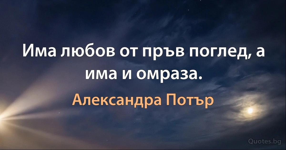 Има любов от пръв поглед, а има и омраза. (Александра Потър)