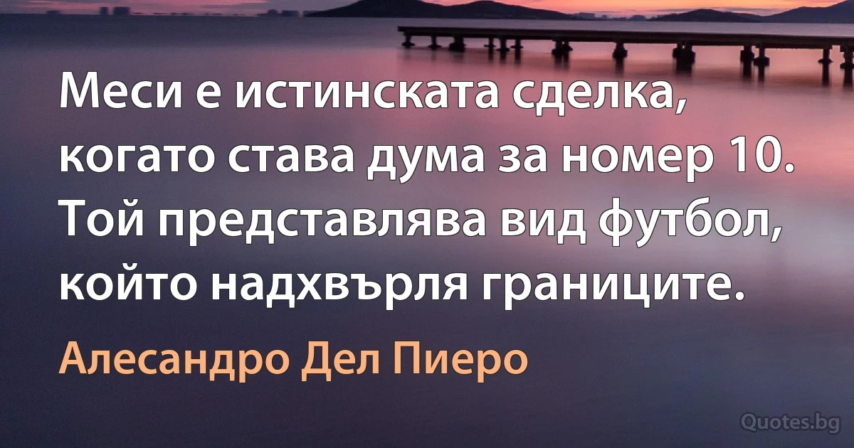 Меси е истинската сделка, когато става дума за номер 10. Той представлява вид футбол, който надхвърля границите. (Алесандро Дел Пиеро)