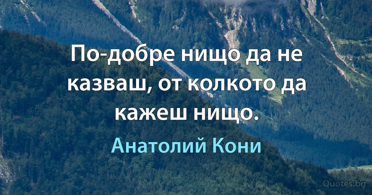 По-добре нищо да не казваш, от колкото да кажеш нищо. (Анатолий Кони)