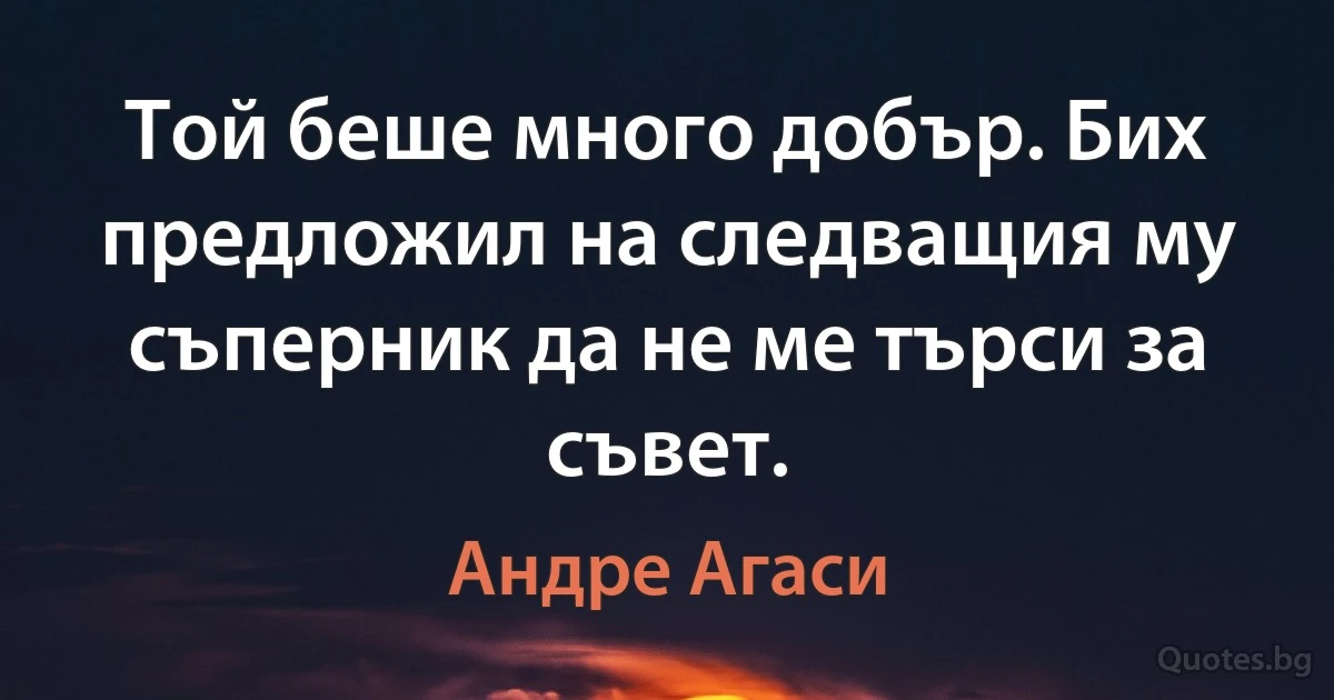 Той беше много добър. Бих предложил на следващия му съперник да не ме търси за съвет. (Андре Агаси)