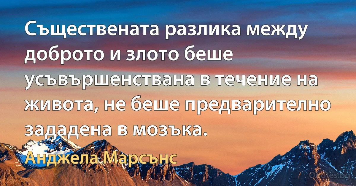 Съществената разлика между доброто и злото беше усъвършенствана в течение на живота, не беше предварително зададена в мозъка. (Анджела Марсънс)